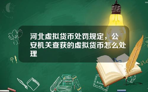 河北虚拟货币处罚规定，公安机关查获的虚拟货币怎么处理