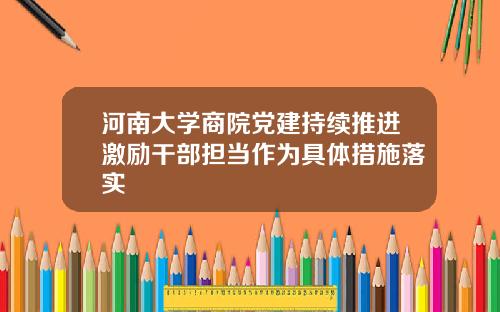 河南大学商院党建持续推进激励干部担当作为具体措施落实