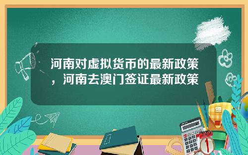 河南对虚拟货币的最新政策，河南去澳门签证最新政策