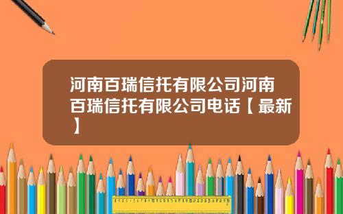 河南百瑞信托有限公司河南百瑞信托有限公司电话【最新】