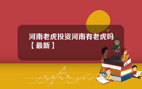 河南老虎投资河南有老虎吗【最新】