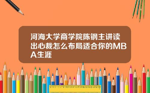 河海大学商学院陈钢主讲读出心裁怎么布局适合你的MBA生涯