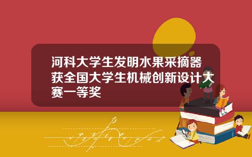 河科大学生发明水果采摘器获全国大学生机械创新设计大赛一等奖