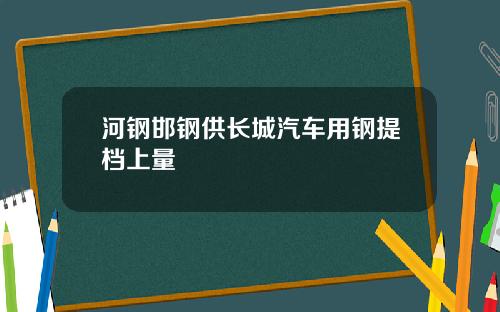河钢邯钢供长城汽车用钢提档上量
