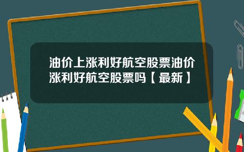 油价上涨利好航空股票油价涨利好航空股票吗【最新】