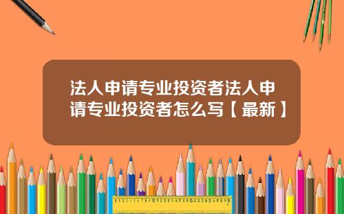 法人申请专业投资者法人申请专业投资者怎么写【最新】