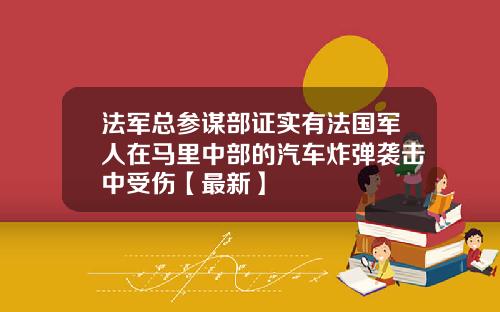 法军总参谋部证实有法国军人在马里中部的汽车炸弹袭击中受伤【最新】