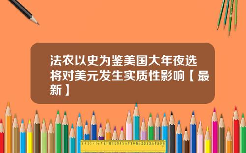法农以史为鉴美国大年夜选将对美元发生实质性影响【最新】