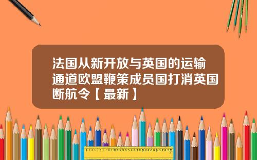 法国从新开放与英国的运输通道欧盟鞭策成员国打消英国断航令【最新】