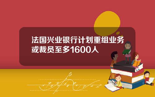 法国兴业银行计划重组业务或裁员至多1600人