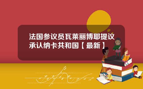 法国参议员瓦莱丽博耶提议承认纳卡共和国【最新】