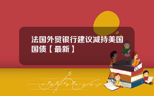 法国外贸银行建议减持美国国债【最新】