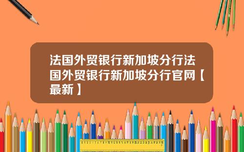 法国外贸银行新加坡分行法国外贸银行新加坡分行官网【最新】