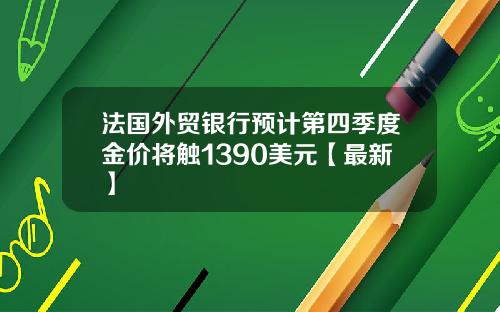 法国外贸银行预计第四季度金价将触1390美元【最新】