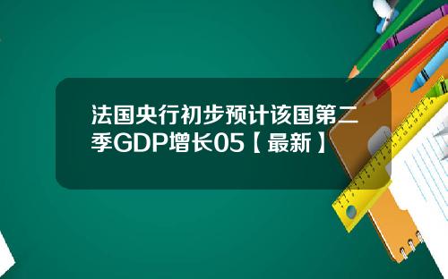 法国央行初步预计该国第二季GDP增长05【最新】