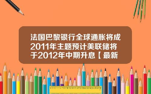法国巴黎银行全球通胀将成2011年主题预计美联储将于2012年中期升息【最新】