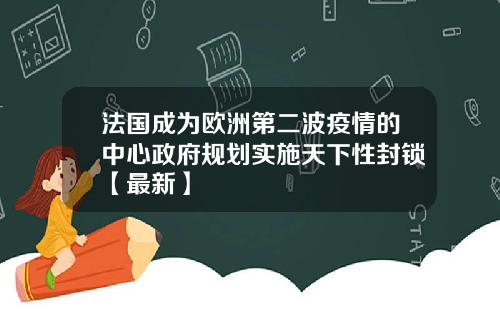 法国成为欧洲第二波疫情的中心政府规划实施天下性封锁【最新】
