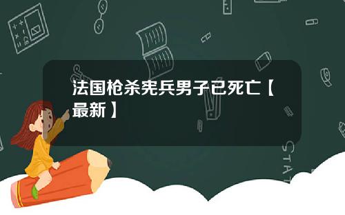 法国枪杀宪兵男子已死亡【最新】