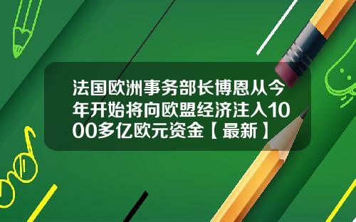 法国欧洲事务部长博恩从今年开始将向欧盟经济注入1000多亿欧元资金【最新】