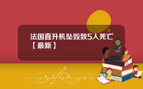 法国直升机坠毁致5人死亡【最新】