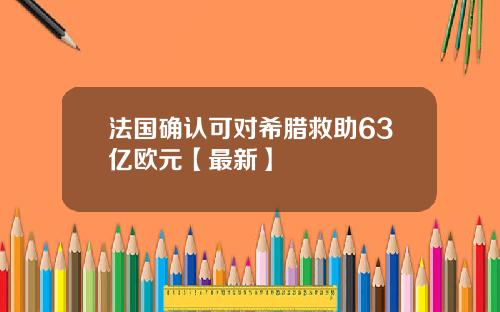 法国确认可对希腊救助63亿欧元【最新】