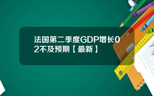 法国第二季度GDP增长02不及预期【最新】