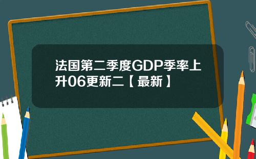 法国第二季度GDP季率上升06更新二【最新】