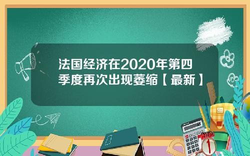 法国经济在2020年第四季度再次出现萎缩【最新】