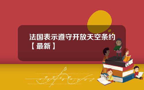 法国表示遵守开放天空条约【最新】