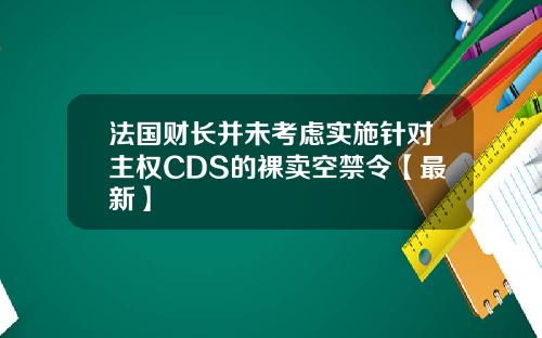 法国财长并未考虑实施针对主权CDS的裸卖空禁令【最新】
