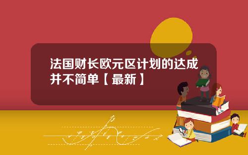 法国财长欧元区计划的达成并不简单【最新】