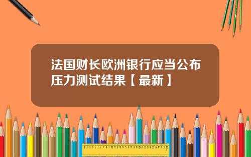 法国财长欧洲银行应当公布压力测试结果【最新】