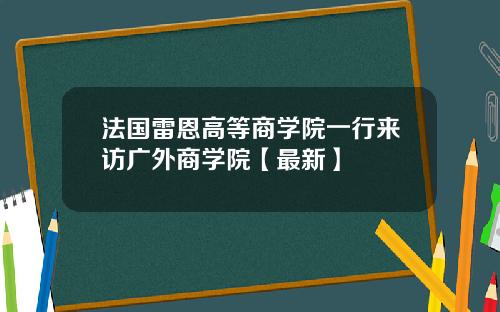 法国雷恩高等商学院一行来访广外商学院【最新】