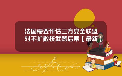 法国需要评估三方安全联盟对不扩散核武器后果【最新】