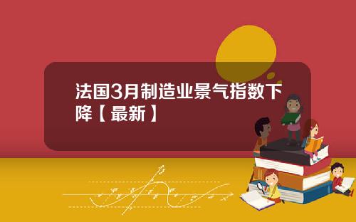 法国3月制造业景气指数下降【最新】