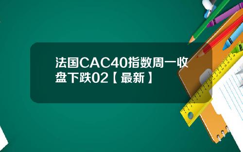 法国CAC40指数周一收盘下跌02【最新】
