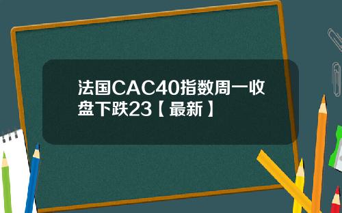 法国CAC40指数周一收盘下跌23【最新】