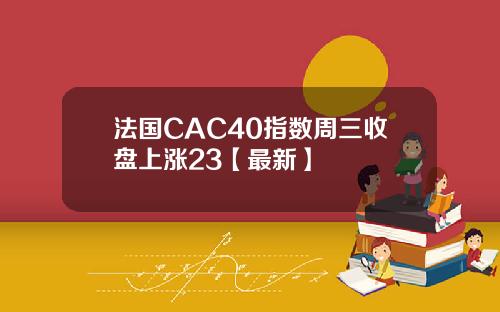 法国CAC40指数周三收盘上涨23【最新】