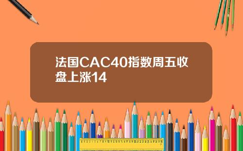 法国CAC40指数周五收盘上涨14