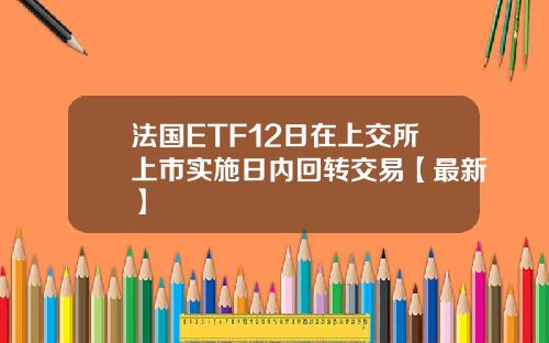 法国ETF12日在上交所上市实施日内回转交易【最新】