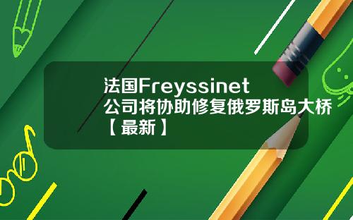 法国Freyssinet公司将协助修复俄罗斯岛大桥【最新】