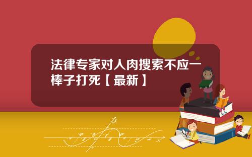 法律专家对人肉搜索不应一棒子打死【最新】