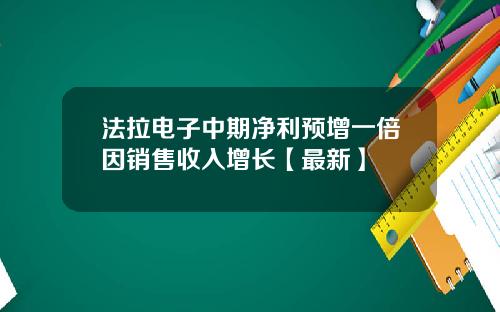 法拉电子中期净利预增一倍因销售收入增长【最新】