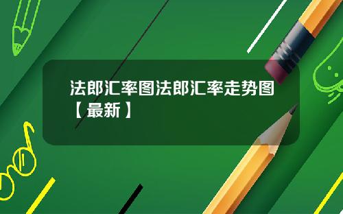 法郎汇率图法郎汇率走势图【最新】
