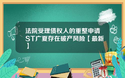 法院受理债权人的重整申请ST广夏存在破产风险【最新】