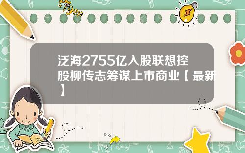 泛海2755亿入股联想控股柳传志筹谋上市商业【最新】