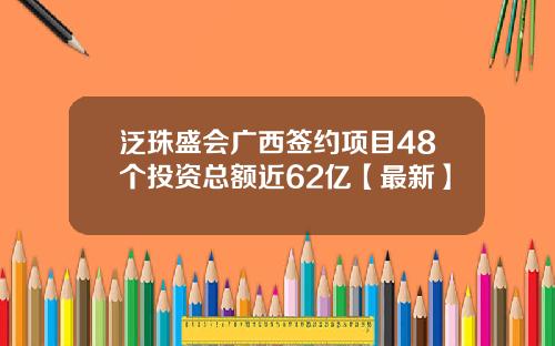 泛珠盛会广西签约项目48个投资总额近62亿【最新】