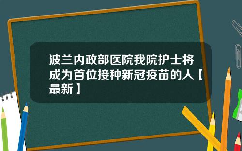 波兰内政部医院我院护士将成为首位接种新冠疫苗的人【最新】