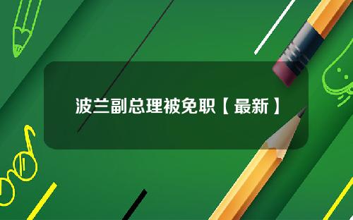 波兰副总理被免职【最新】