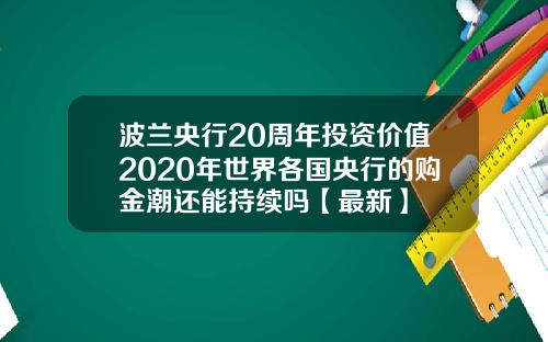 波兰央行20周年投资价值2020年世界各国央行的购金潮还能持续吗【最新】